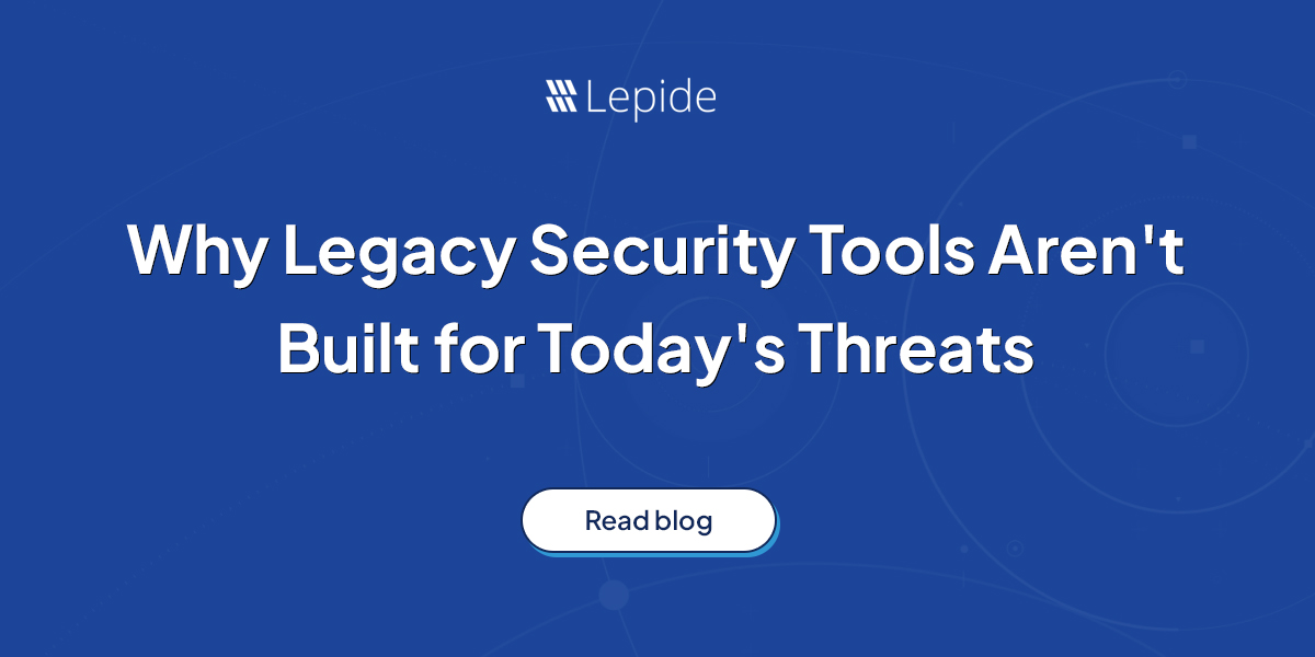 Why Legacy Security Tools Aren’t Built for Today’s Threats